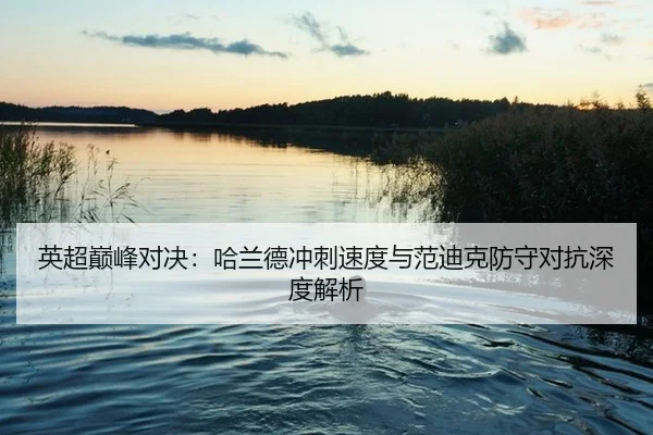 英超巅峰对决：哈兰德冲刺速度与范迪克防守对抗深度解析