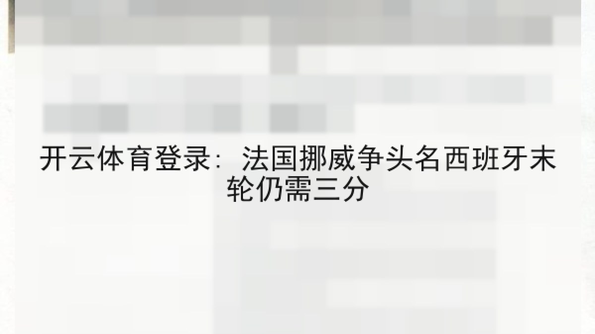 开云体育登录: 法国挪威争头名西班牙末轮仍需三分 开云体育登录: 法国挪威争头名西班牙末轮仍需三分