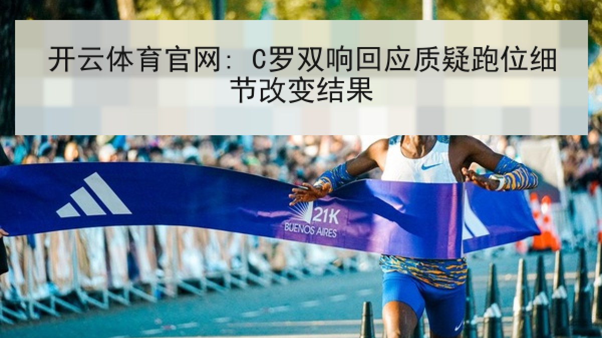 开云体育官网: C罗双响回应质疑跑位细节改变结果 开云体育官网: C罗双响回应质疑跑位细节改变结果