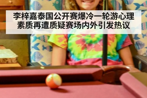 李梓嘉泰国公开赛爆冷一轮游心理素质再遭质疑赛场内外引发热议