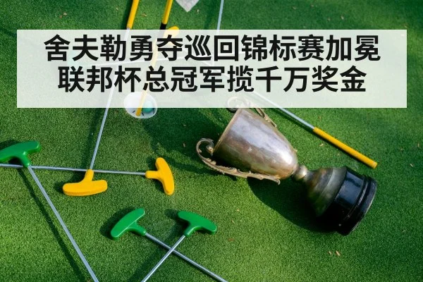 舍夫勒勇夺巡回锦标赛加冕联邦杯总冠军揽千万奖金