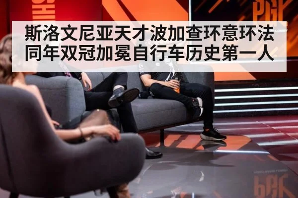 斯洛文尼亚天才波加查环意环法同年双冠加冕自行车历史第一人